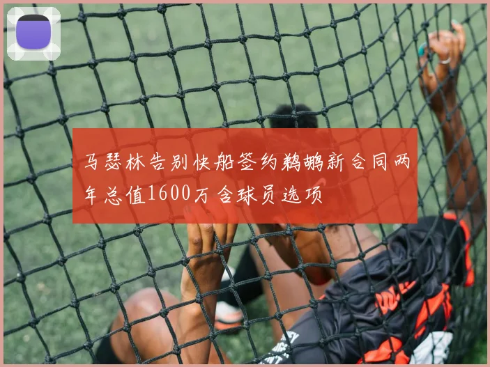 马瑟林告别快船签约鹈鹕新合同两年总值1600万含球员选项