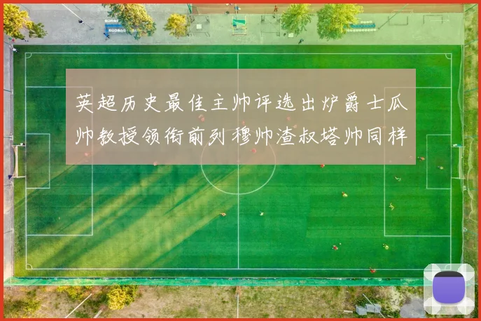 英超历史最佳主帅评选出炉爵士瓜帅教授领衔前列穆帅渣叔塔帅同样入围