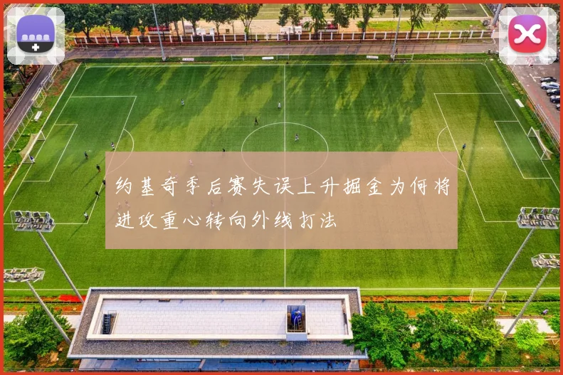约基奇季后赛失误上升掘金为何将进攻重心转向外线打法
